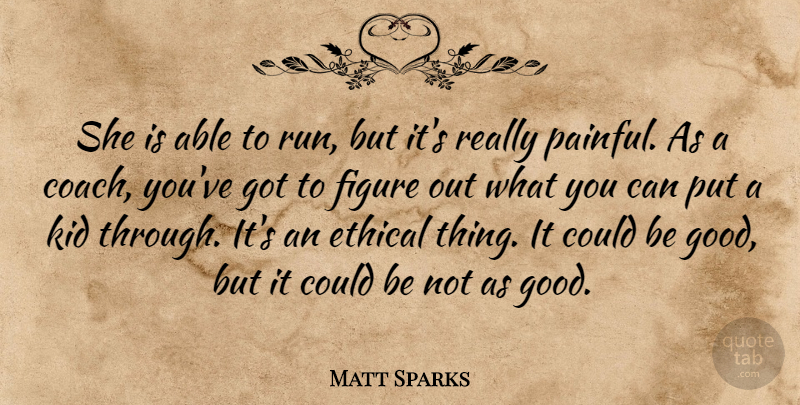 Matt Sparks Quote About Ethical, Figure, Kid: She Is Able To Run...