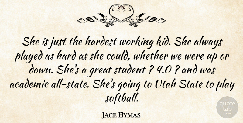 Jace Hymas Quote About Academic, Great, Hard, Hardest, Played: She Is Just The Hardest...