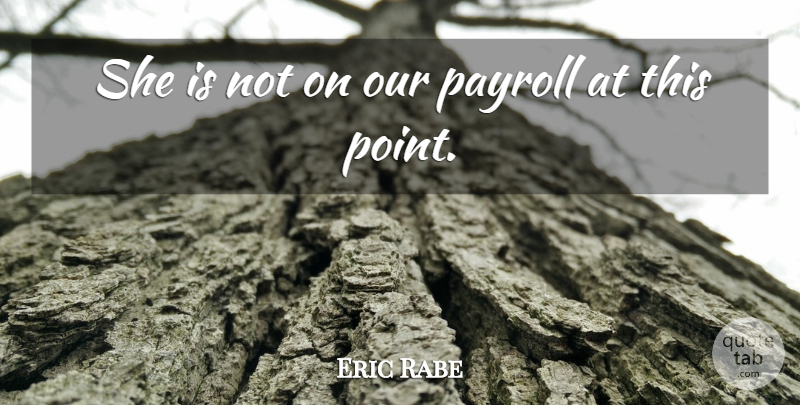 Eric Rabe Quote About Payroll: She Is Not On Our...