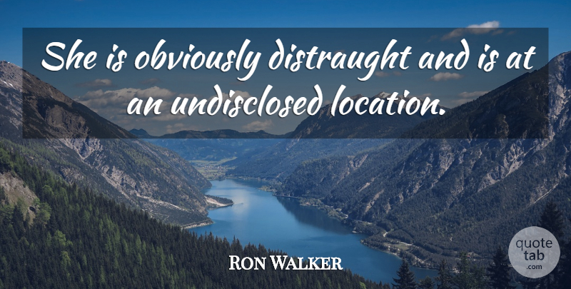 Ron Walker Quote About Obviously: She Is Obviously Distraught And...