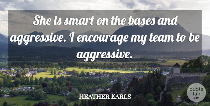 Heather Earls Quote About Bases, Encourage, Smart, Team: She Is Smart On The...