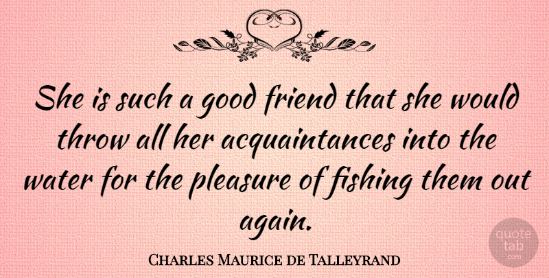Charles Maurice de Talleyrand Quote About Sarcastic, Good Friend, Fishing: She Is Such A Good...