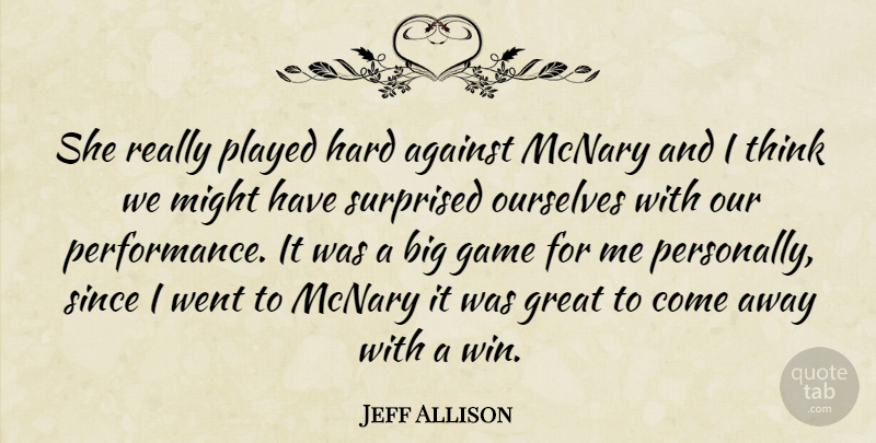 Jeff Allison Quote About Against, Game, Great, Hard, Might: She Really Played Hard Against...
