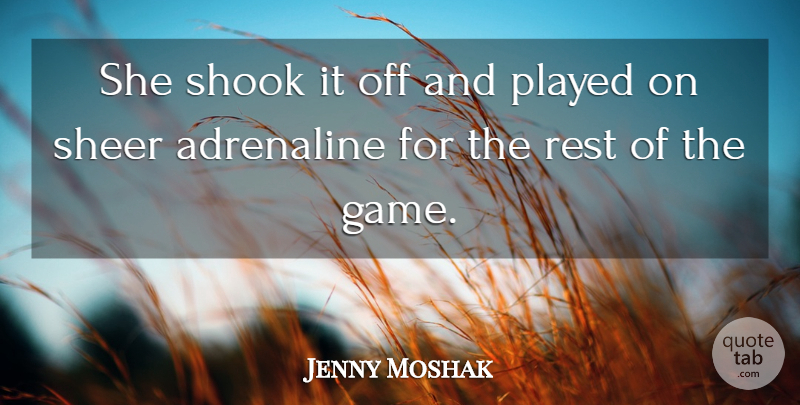 Jenny Moshak Quote About Adrenaline, Played, Rest, Sheer, Shook: She Shook It Off And...