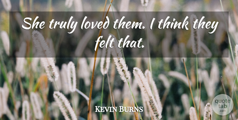 Kevin Burns Quote About Felt, Loved, Truly: She Truly Loved Them I...