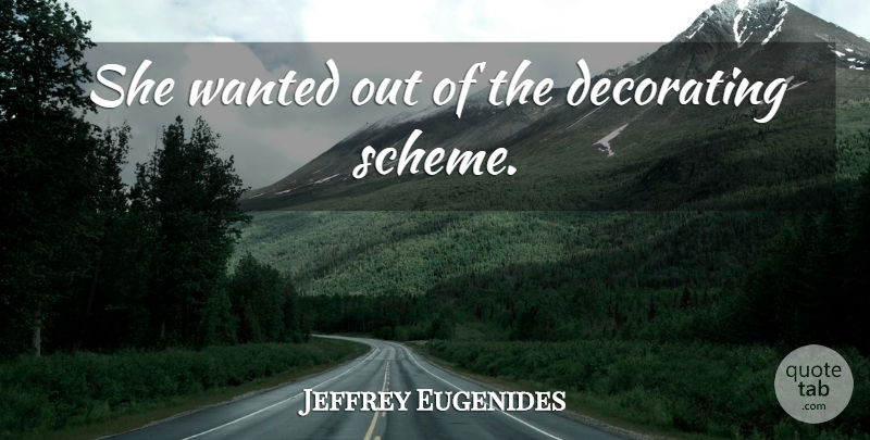 Jeffrey Eugenides Quote About Schemes, Decorating, Wanted: She Wanted Out Of The...