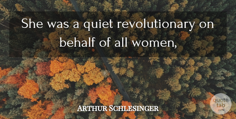 Arthur Schlesinger Quote About Behalf, Quiet: She Was A Quiet Revolutionary...