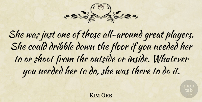 Kim Orr Quote About Dribble, Floor, Great, Needed, Outside: She Was Just One Of...