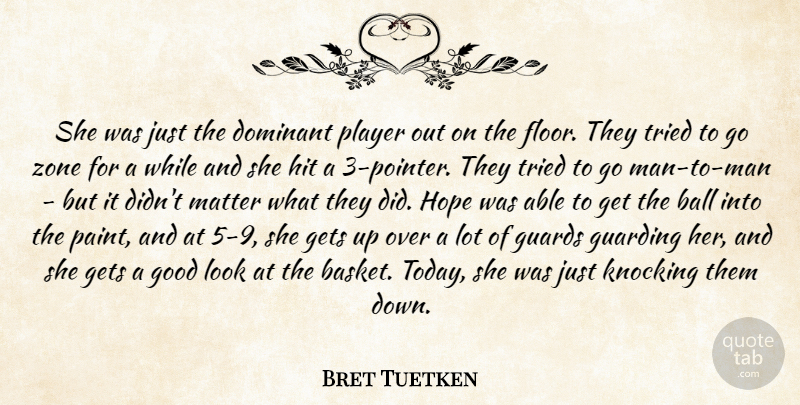 Bret Tuetken Quote About Ball, Dominant, Gets, Good, Guards: She Was Just The Dominant...