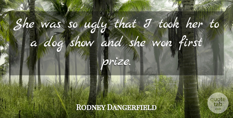 Rodney Dangerfield Quote About Dog, Ugly, Firsts: She Was So Ugly That...