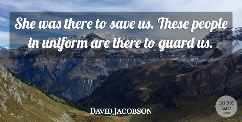 David Jacobson Quote About Guard, People, Save, Uniform: She Was There To Save...