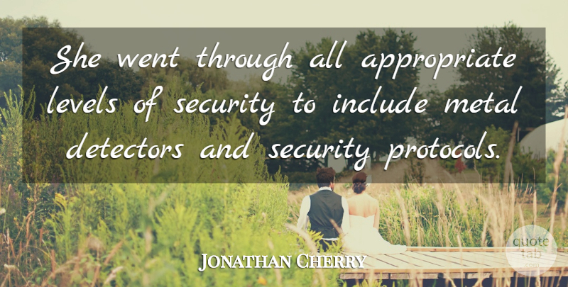 Jonathan Cherry Quote About Include, Levels, Metal, Security: She Went Through All Appropriate...