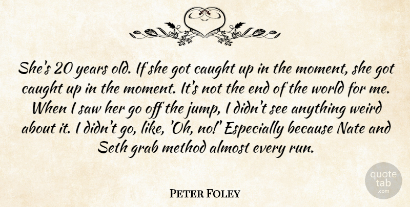 Peter Foley Quote About Almost, Caught, Grab, Method, Saw: Shes 20 Years Old If...
