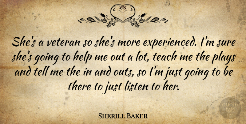 Sherill Baker Quote About Help, Listen, Plays, Sure, Teach: Shes A Veteran So Shes...