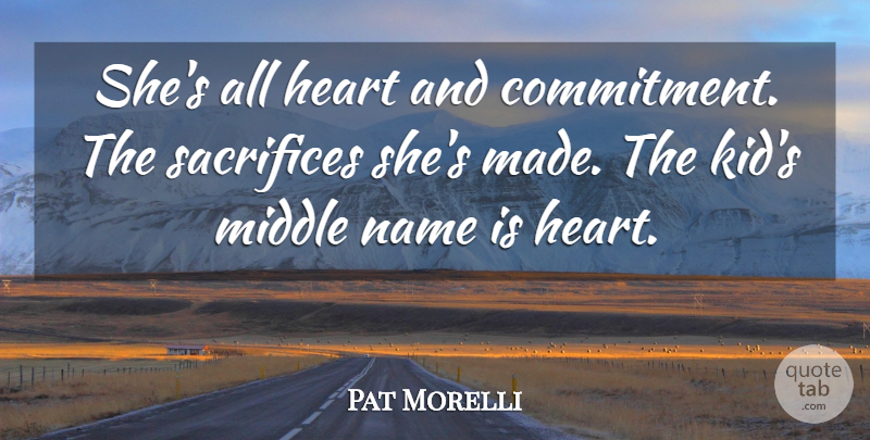 Pat Morelli Quote About Commitment, Heart, Middle, Name, Sacrifices: Shes All Heart And Commitment...