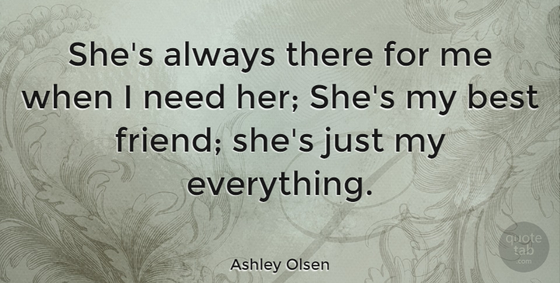Ashley Olsen Quote About Friendship, My Best Friend, Needs: Shes Always There For Me...