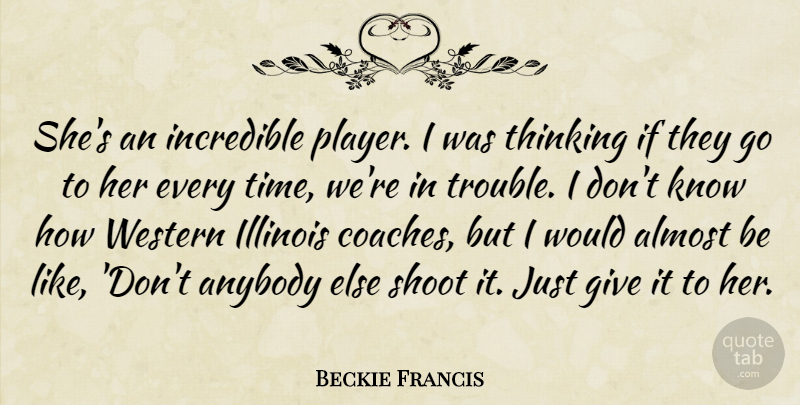 Beckie Francis Quote About Almost, Anybody, Illinois, Incredible, Shoot: Shes An Incredible Player I...
