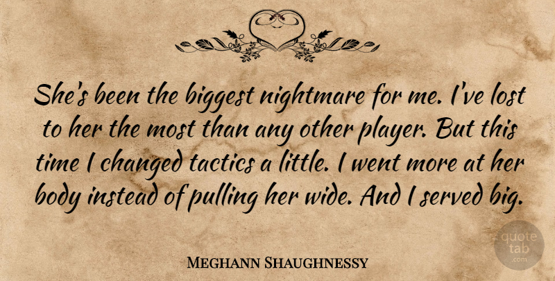 Meghann Shaughnessy Quote About Biggest, Body, Changed, Instead, Lost: Shes Been The Biggest Nightmare...