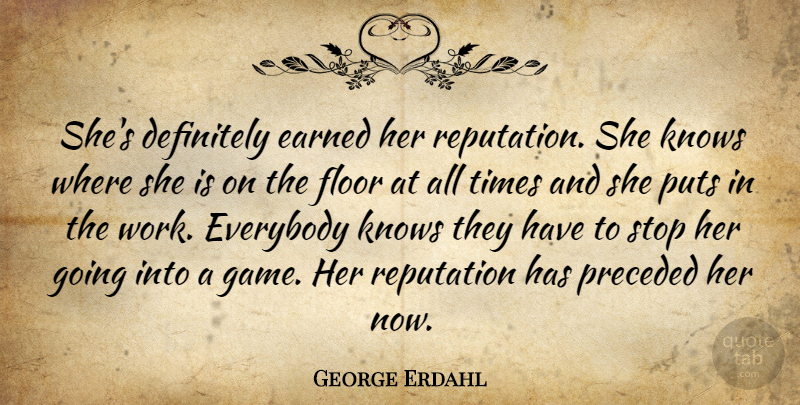 George Erdahl Quote About Definitely, Earned, Everybody, Floor, Knows: Shes Definitely Earned Her Reputation...