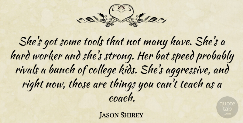 Jason Shirey Quote About Bat, Bunch, College, Hard, Rivals: Shes Got Some Tools That...