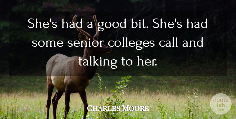 Charles Moore Quote About Call, Colleges, Good, Senior, Talking: Shes Had A Good Bit...
