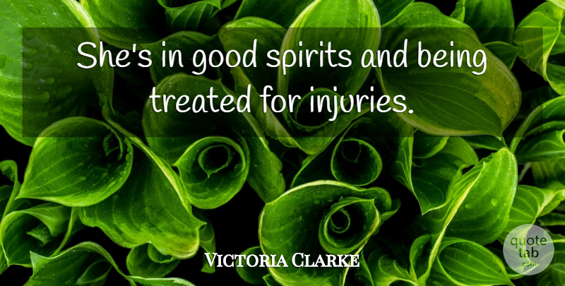 Victoria Clarke Quote About Good, Spirits, Treated: Shes In Good Spirits And...