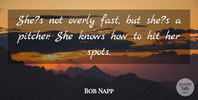 Bob Napp Quote About Hit, Knows, Overly: Shes Not Overly Fast But...