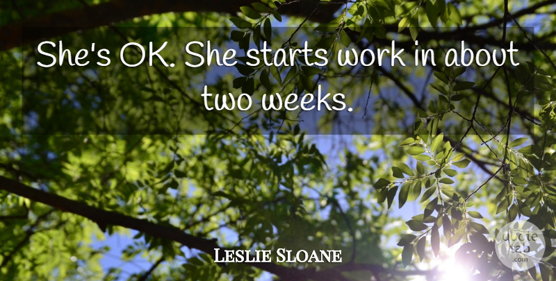 Leslie Sloane Quote About Starts, Work: Shes Ok She Starts Work...