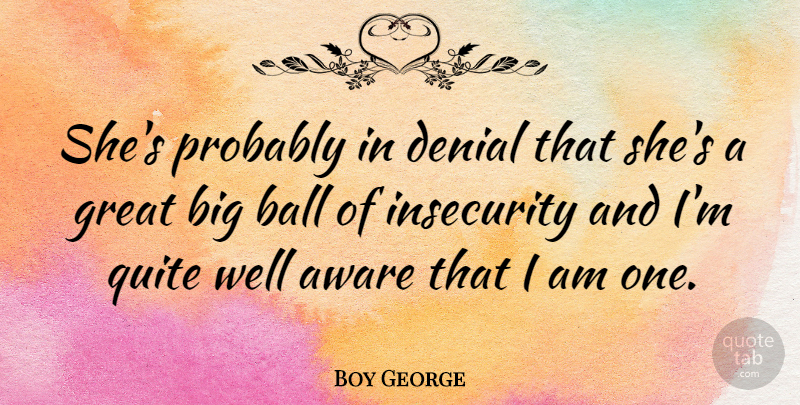 Boy George Quote About Insecurity, Denial, Balls: Shes Probably In Denial That...