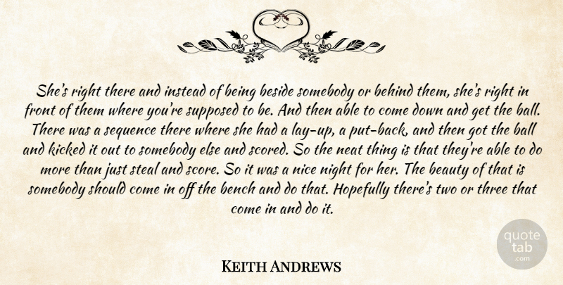 Keith Andrews Quote About Ball, Beauty, Behind, Bench, Beside: Shes Right There And Instead...