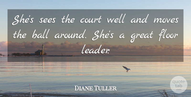 Diane Tuller Quote About Ball, Court, Floor, Great, Moves: Shes Sees The Court Well...