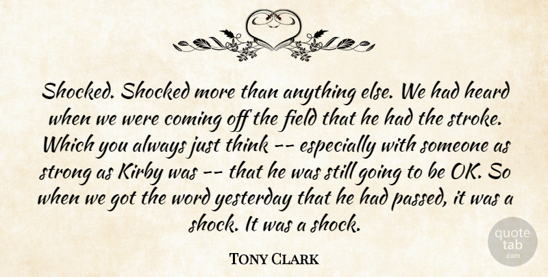 Tony Clark Quote About Coming, Field, Heard, Shocked, Strong: Shocked Shocked More Than Anything...