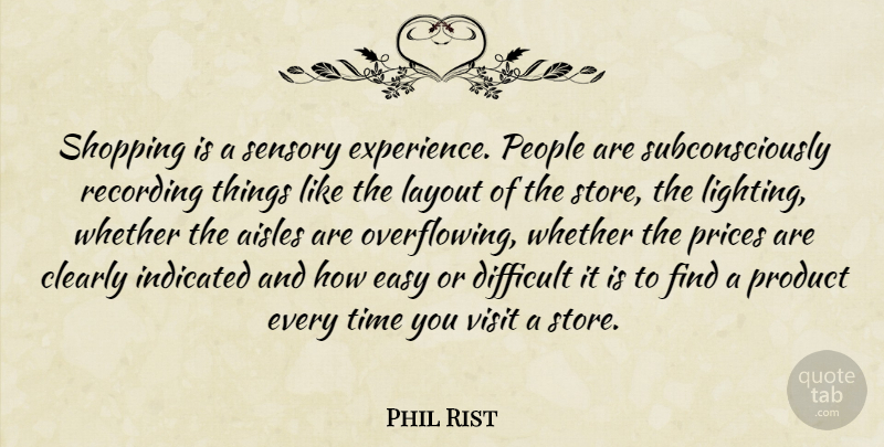 Phil Rist Quote About Clearly, Difficult, Easy, Layout, People: Shopping Is A Sensory Experience...