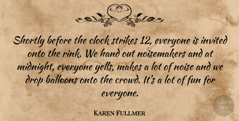 Karen Fullmer Quote About Balloons, Clock, Drop, Fun, Hand: Shortly Before The Clock Strikes...