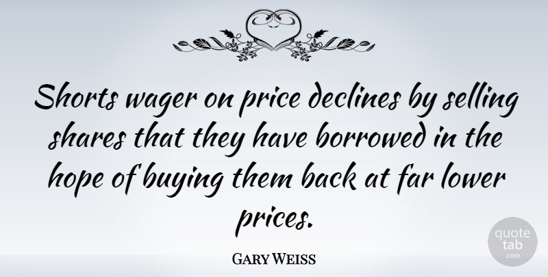 Gary Weiss Quote About Borrowed, Buying, Declines, Far, Hope: Shorts Wager On Price Declines...