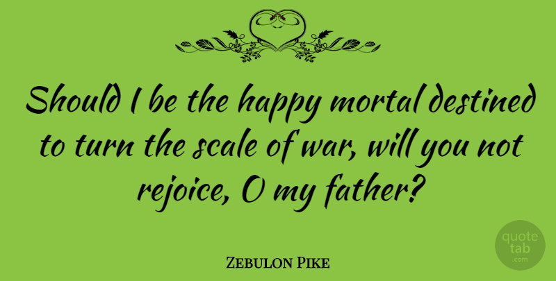 Zebulon Pike Quote About War, Father, Should: Should I Be The Happy...