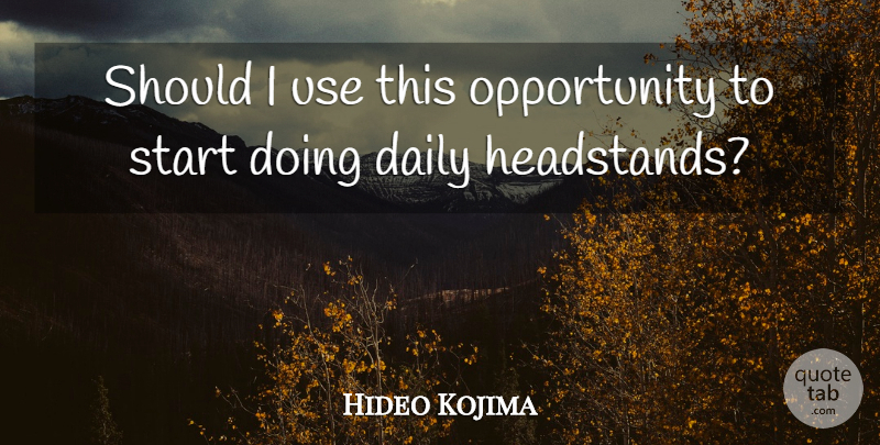 Hideo Kojima Quote About Daily, Opportunity, Start: Should I Use This Opportunity...