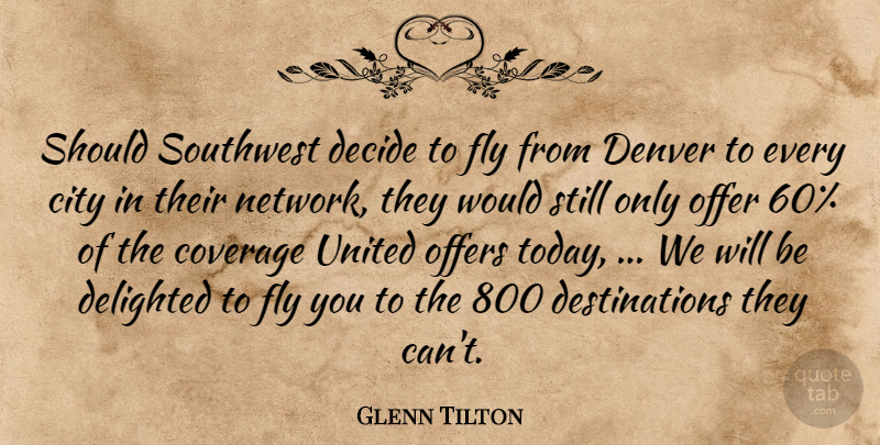 Glenn Tilton Quote About City, Coverage, Decide, Delighted, Denver: Should Southwest Decide To Fly...