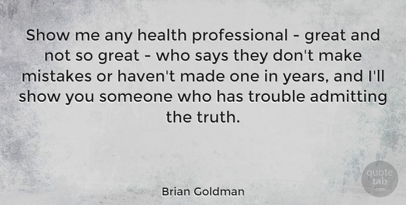 Brian Goldman Quote About Admitting, Great, Health, Mistakes, Says: Show Me Any Health Professional...