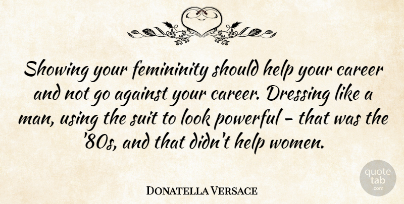 Donatella Versace Quote About Against, Dressing, Femininity, Powerful, Showing: Showing Your Femininity Should Help...
