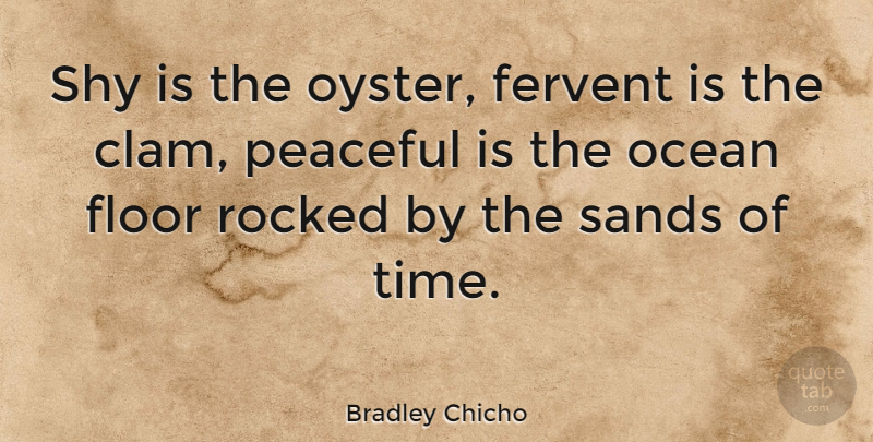 Bradley Chicho Quote About Fervent, Floor, Sands, Shy, Time: Shy Is The Oyster Fervent...