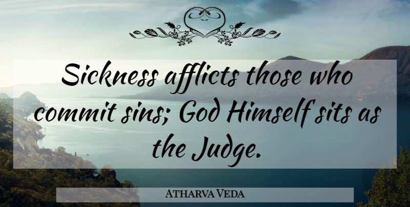 Atharva Veda Quote About Afflicts, Commit, God, Himself, Sickness: Sickness Afflicts Those Who Commit...