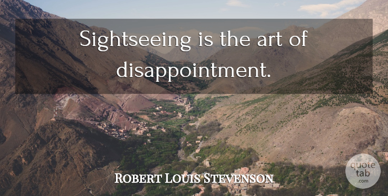 Robert Louis Stevenson Quote About Art, Disappointment, Sightseeing: Sightseeing Is The Art Of...