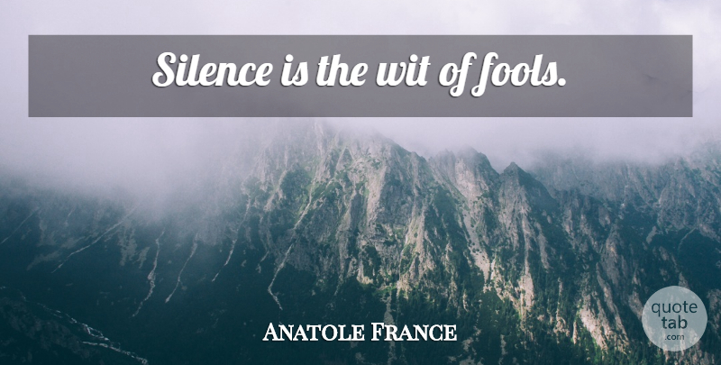 Anatole France Quote About Silence, Literature, Fool: Silence Is The Wit Of...