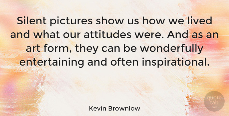 Kevin Brownlow Quote About Art, Attitude, Silent: Silent Pictures Show Us How...