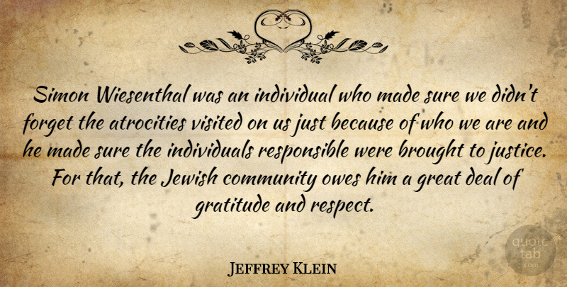Jeffrey Klein Quote About Atrocities, Brought, Community, Deal, Forget: Simon Wiesenthal Was An Individual...