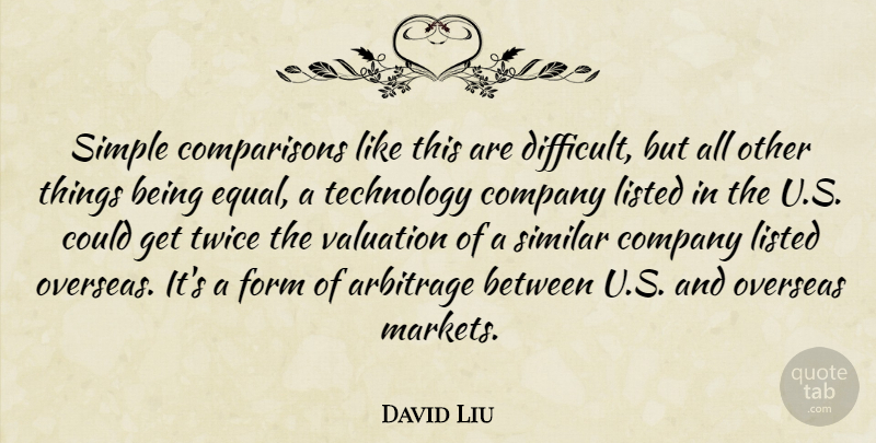 David Liu Quote About Company, Form, Listed, Overseas, Similar: Simple Comparisons Like This Are...