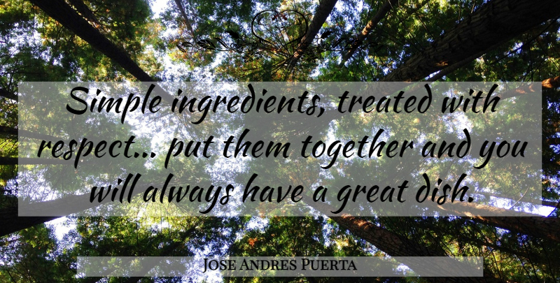 Jose Andres Puerta Quote About Great, Respect, Simple, Treated: Simple Ingredients Treated With Respect...