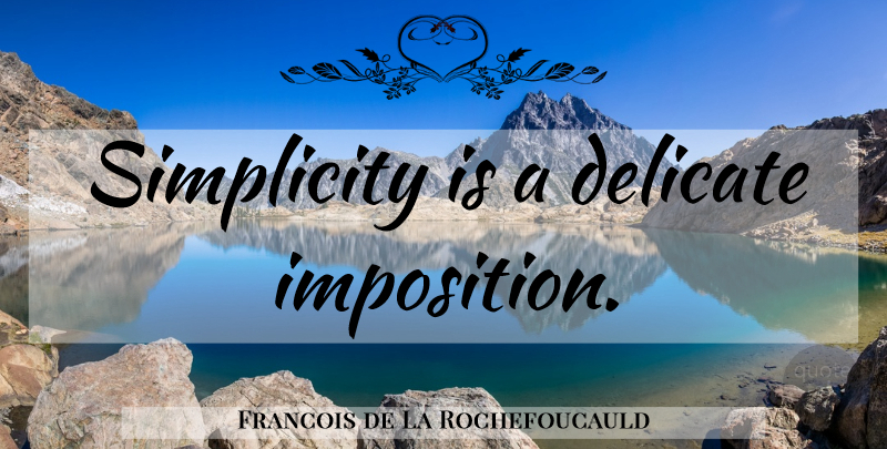 Francois de La Rochefoucauld Quote About Simplicity, Delicate, Imposition: Simplicity Is A Delicate Imposition...