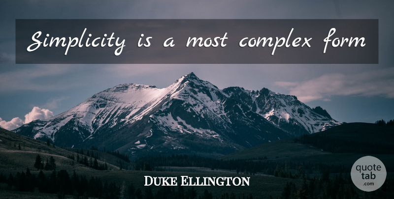 Duke Ellington Quote About Simplicity, Form, Complexes: Simplicity Is A Most Complex...